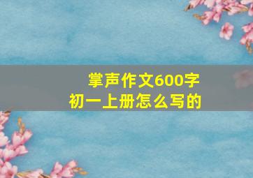 掌声作文600字初一上册怎么写的