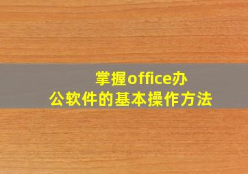 掌握office办公软件的基本操作方法