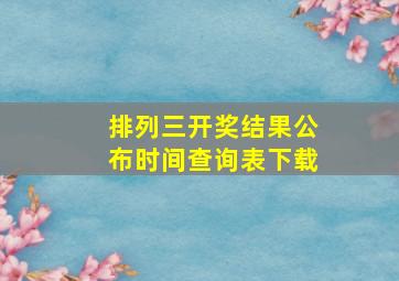 排列三开奖结果公布时间查询表下载