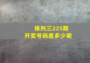 排列三225期开奖号码是多少呢