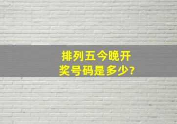 排列五今晚开奖号码是多少?