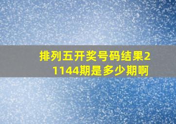 排列五开奖号码结果21144期是多少期啊