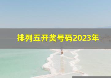 排列五开奖号码2023年