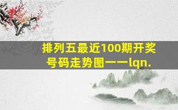 排列五最近100期开奖号码走势图一一lqn.