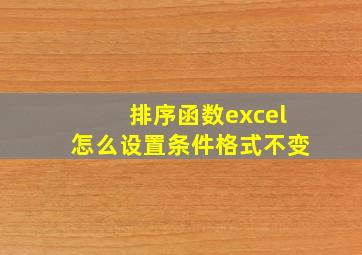 排序函数excel怎么设置条件格式不变