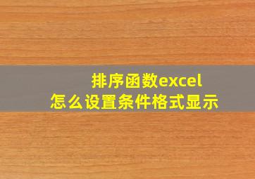 排序函数excel怎么设置条件格式显示