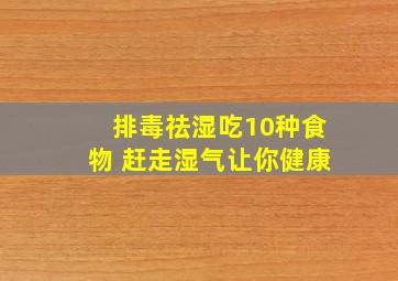 排毒祛湿吃10种食物 赶走湿气让你健康