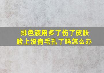 排色液用多了伤了皮肤脸上没有毛孔了吗怎么办