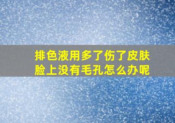 排色液用多了伤了皮肤脸上没有毛孔怎么办呢