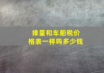 排量和车船税价格表一样吗多少钱