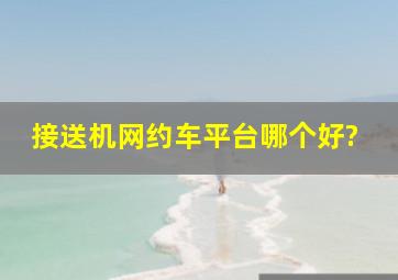 接送机网约车平台哪个好?