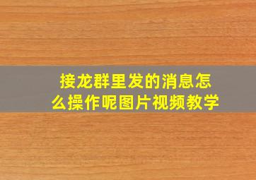 接龙群里发的消息怎么操作呢图片视频教学