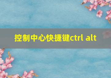 控制中心快捷键ctrl+alt+