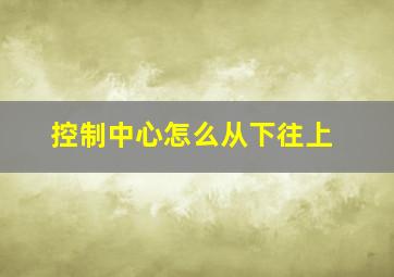 控制中心怎么从下往上