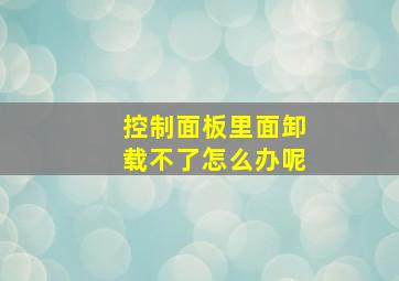 控制面板里面卸载不了怎么办呢