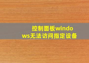 控制面板windows无法访问指定设备