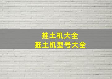 推土机大全 推土机型号大全