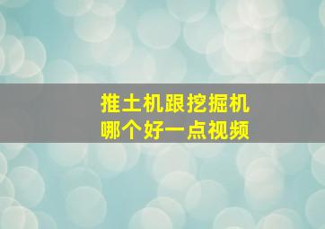 推土机跟挖掘机哪个好一点视频