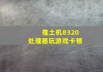 推土机8320处理器玩游戏卡顿