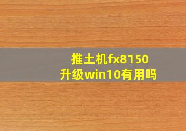 推土机fx8150升级win10有用吗