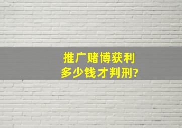 推广赌博获利多少钱才判刑?