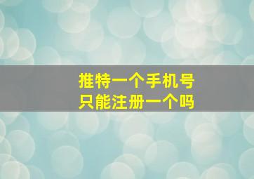 推特一个手机号只能注册一个吗