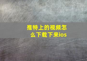 推特上的视频怎么下载下来ios