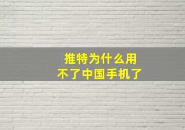 推特为什么用不了中国手机了