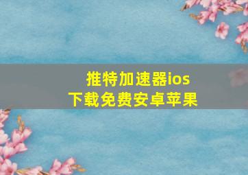 推特加速器ios下载免费安卓苹果