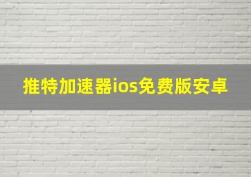 推特加速器ios免费版安卓