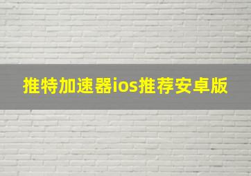 推特加速器ios推荐安卓版