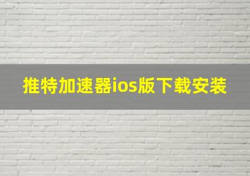 推特加速器ios版下载安装