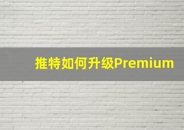 推特如何升级Premium