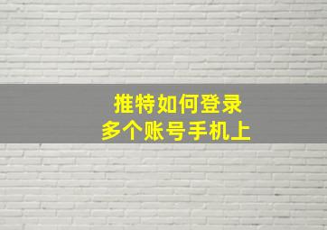 推特如何登录多个账号手机上