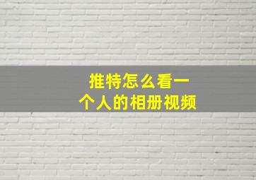 推特怎么看一个人的相册视频