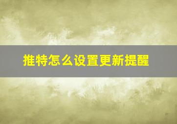 推特怎么设置更新提醒