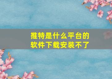 推特是什么平台的软件下载安装不了