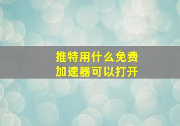 推特用什么免费加速器可以打开