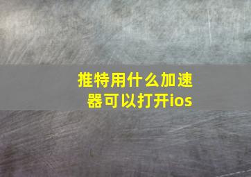 推特用什么加速器可以打开ios