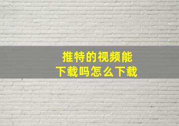 推特的视频能下载吗怎么下载