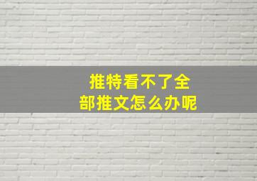 推特看不了全部推文怎么办呢