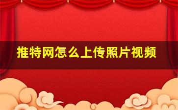 推特网怎么上传照片视频