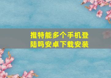 推特能多个手机登陆吗安卓下载安装