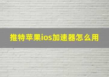 推特苹果ios加速器怎么用