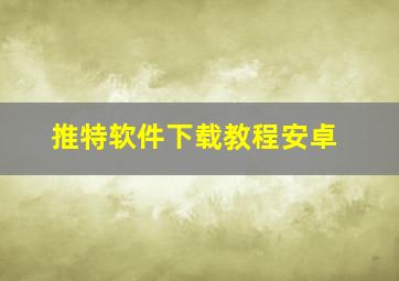 推特软件下载教程安卓