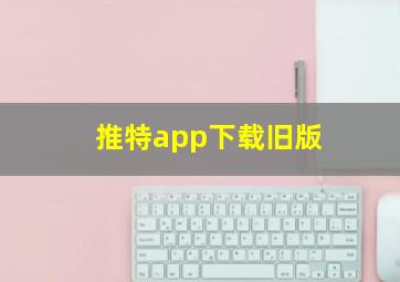 推特app下载旧版