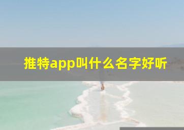 推特app叫什么名字好听