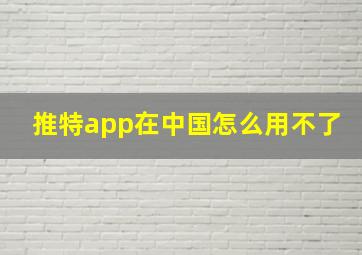 推特app在中国怎么用不了