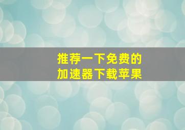 推荐一下免费的加速器下载苹果