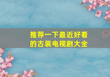 推荐一下最近好看的古装电视剧大全